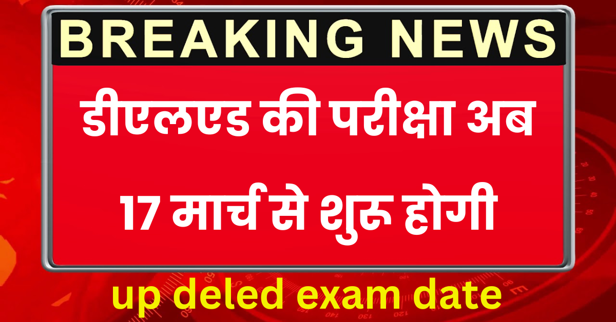 up deled exam date : डीएलएड की परीक्षा अब 17 मार्च से शुरू होगी